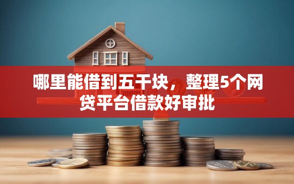哪里能借到五干块，整理5个网贷平台借款好审批