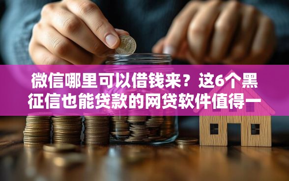 微信哪里可以借钱来？这6个黑征信也能贷款的网贷软件值得一试
