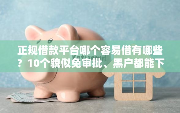 正规借款平台哪个容易借有哪些？10个貌似免审批、黑户都能下的软件合集