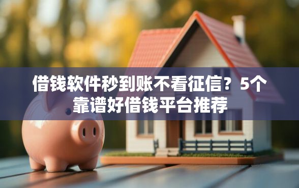 借钱软件秒到账不看征信？5个靠谱好借钱平台推荐