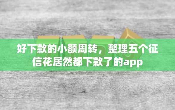 好下款的小额周转，整理五个征信花居然都下款了的app