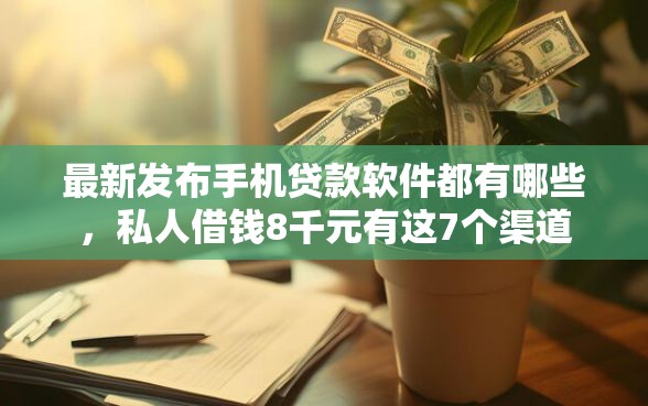 最新发布手机贷款软件都有哪些，私人借钱8千元有这7个渠道