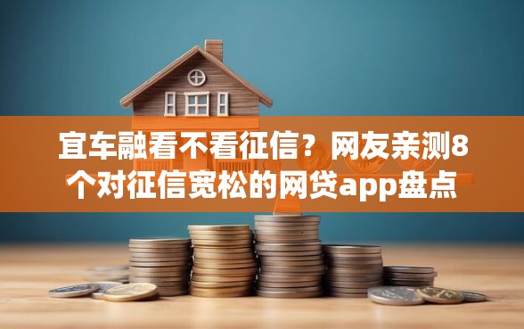 宜车融看不看征信？网友亲测8个对征信宽松的网贷app盘点