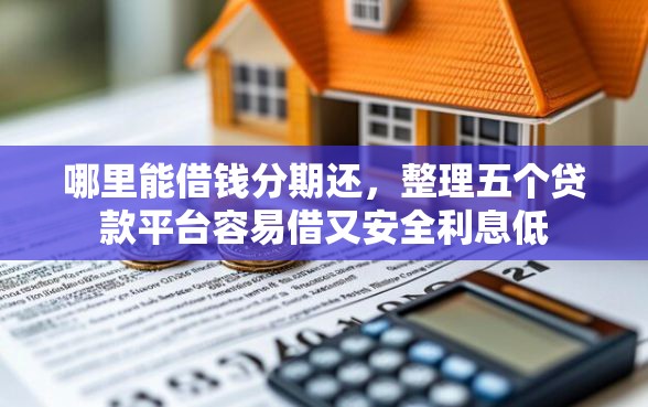 哪里能借钱分期还，整理五个贷款平台容易借又安全利息低