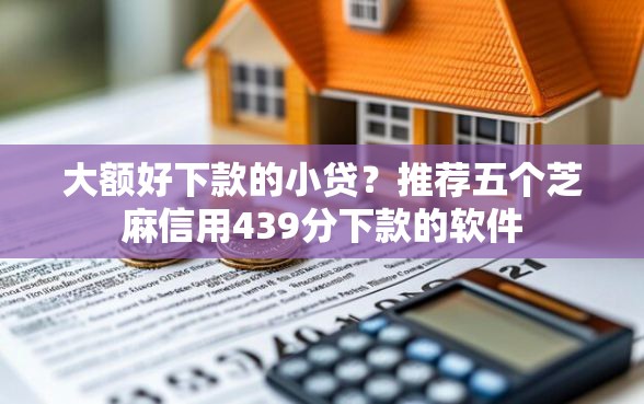 大额好下款的小贷？推荐五个芝麻信用439分下款的软件