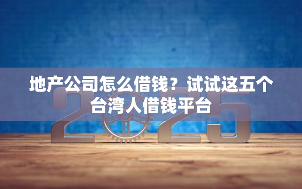 地产公司怎么借钱？试试这五个台湾人借钱平台