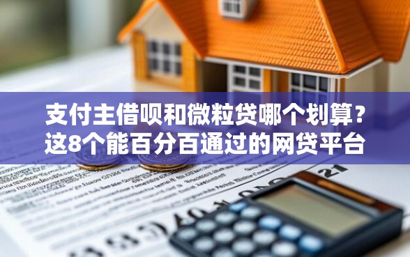 支付主借呗和微粒贷哪个划算？这8个能百分百通过的网贷平台可以试试