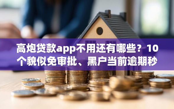 高炮贷款app不用还有哪些？10个貌似免审批、黑户当前逾期秒下5万平台合集
