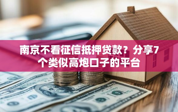 南京不看征信抵押贷款？分享7个类似高炮口子的平台