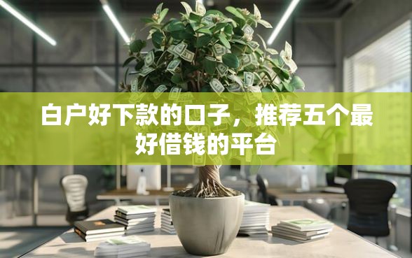 白户好下款的口子，推荐五个最好借钱的平台