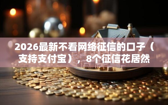 2026最新不看网络征信的口子(支持支付宝),8个征信花居然都下款的软件无私分享 2026最新不看网络征信的口子(支持支付宝),8个征信花居然都下款的软件无私分享