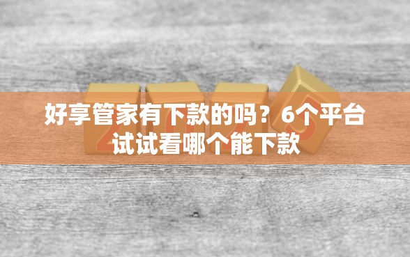 好享管家有下款的吗？6个平台试试看哪个能下款