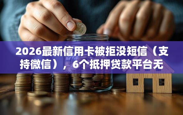 2026最新信用卡被拒没短信（支持微信），6个抵押贷款平台无私分享