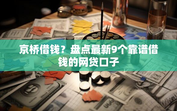京桥借钱？盘点最新9个靠谱借钱的网贷口子