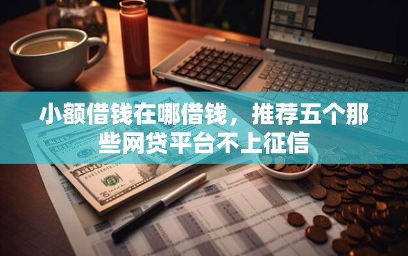 小额借钱在哪借钱，推荐五个那些网贷平台不上征信