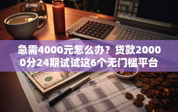 急需4000元怎么办?贷款20000分24期试试这6个无门槛平台 急需4000元怎么办?贷款20000分24期试试这6个无门槛平台