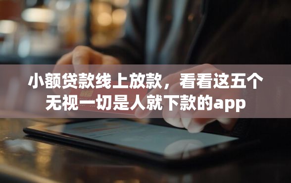 小额贷款线上放款，看看这五个无视一切是人就下款的app