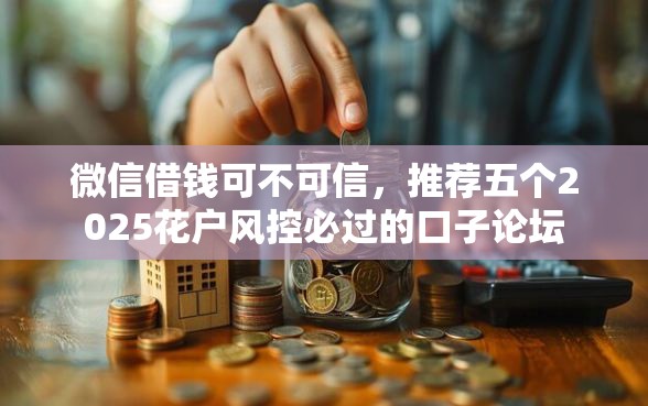 微信借钱可不可信，推荐五个2025花户风控必过的口子论坛