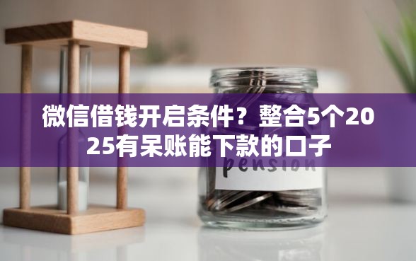 微信借钱开启条件？整合5个2025有呆账能下款的口子