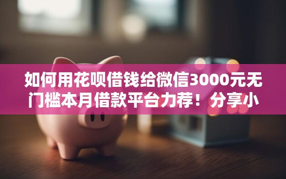 如何用花呗借钱给微信3000元无门槛本月借款平台力荐!分享小额网贷口子3000元无门槛借款 如何用花呗借钱给微信3000元无门槛本月借款平台力荐!分享小额网贷口子3000元无门槛借款