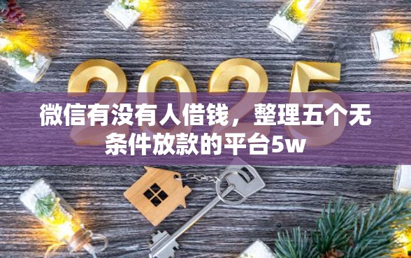 微信有没有人借钱,整理五个无条件放款的平台5w 微信有没有人借钱,整理五个无条件放款的平台5w