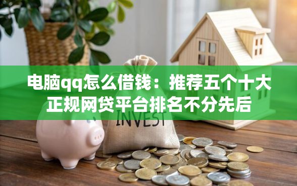 电脑qq怎么借钱：推荐五个十大正规网贷平台排名不分先后