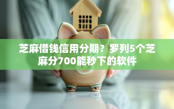 芝麻借钱信用分期？罗列5个芝麻分700能秒下的软件