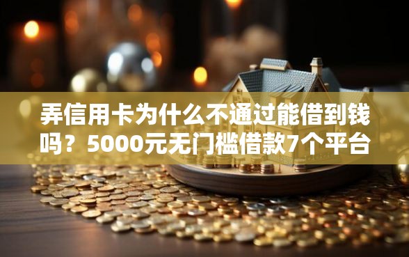 弄信用卡为什么不通过能借到钱吗？5000元无门槛借款7个平台推荐