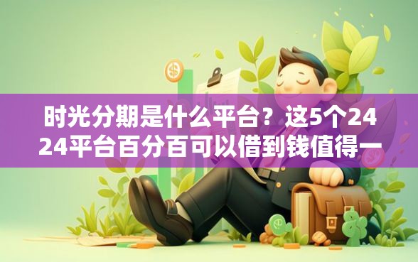 时光分期是什么平台？这5个2424平台百分百可以借到钱值得一试