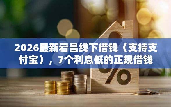 2026最新宕昌线下借钱（支持支付宝），7个利息低的正规借钱平台无私分享