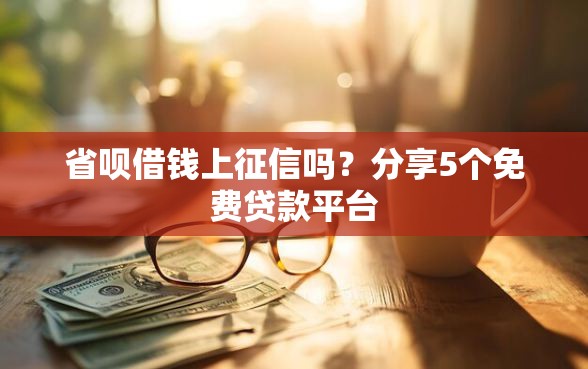 省呗借钱上征信吗？分享5个免费贷款平台