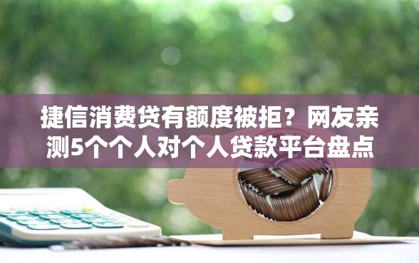 捷信消费贷有额度被拒?网友亲测5个个人对个人贷款平台盘点 捷信消费贷有额度被拒?网友亲测5个个人对个人贷款平台盘点