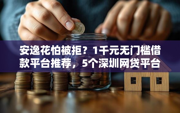安逸花怕被拒？1千元无门槛借款平台推荐，5个深圳网贷平台盘点