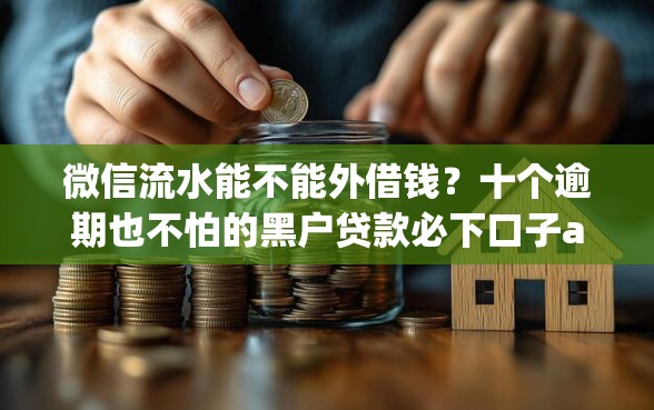 微信流水能不能外借钱？十个逾期也不怕的黑户贷款必下口子app