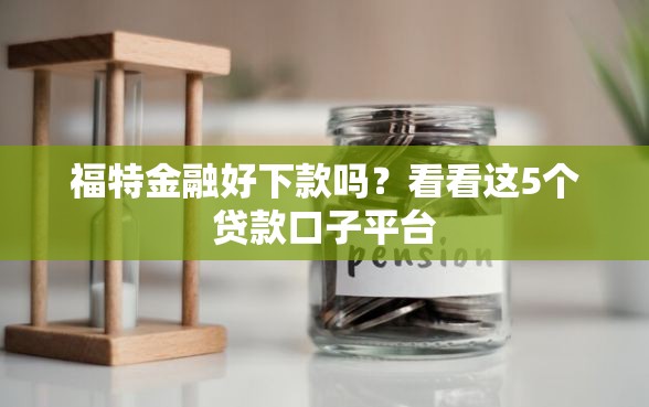 福特金融好下款吗？看看这5个贷款口子平台