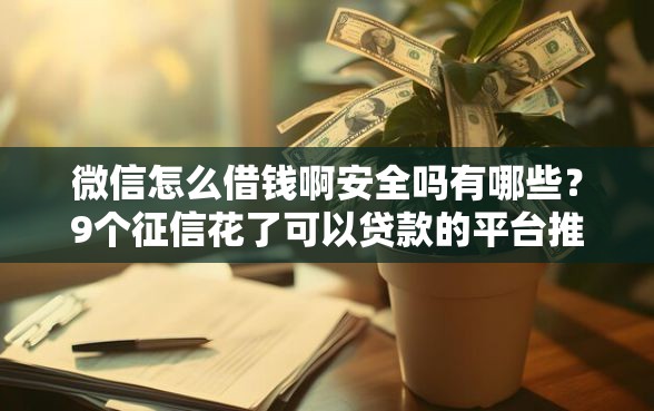 微信怎么借钱啊安全吗有哪些？9个征信花了可以贷款的平台推荐给你
