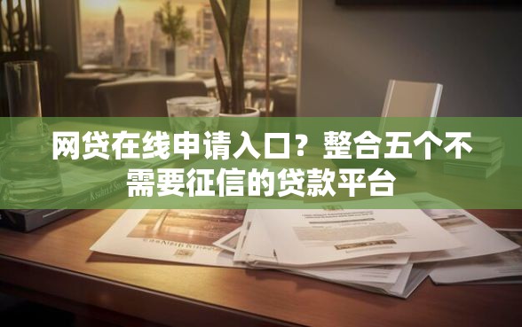 网贷在线申请入口？整合五个不需要征信的贷款平台
