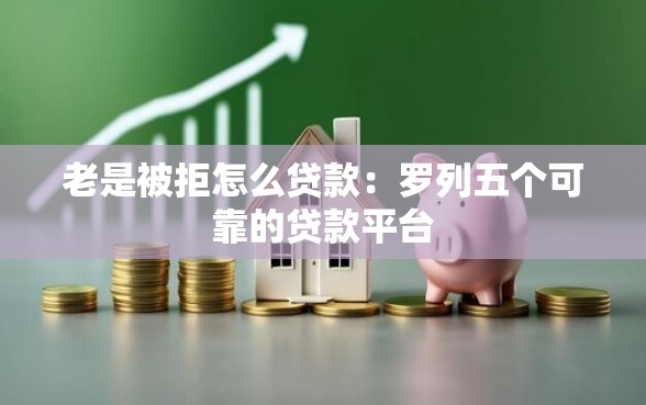 老是被拒怎么贷款：罗列五个可靠的贷款平台