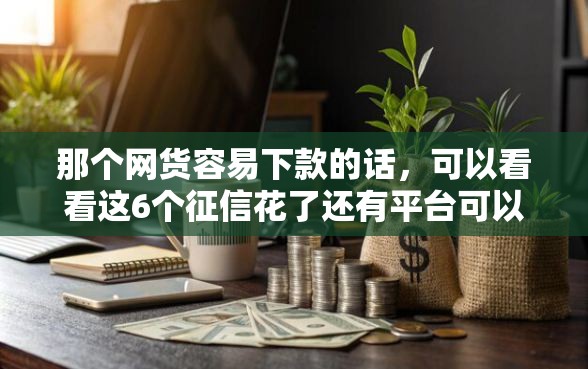 那个网货容易下款的话，可以看看这6个征信花了还有平台可以借款