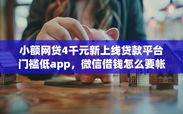 小额网贷4千元新上线贷款平台门槛低app,微信借钱怎么要帐号密码的8个平台介绍 小额网贷4千元新上线贷款平台门槛低app,微信借钱怎么要帐号密码的8个平台介绍