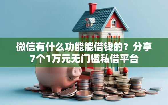 微信有什么功能能借钱的？分享7个1万元无门槛私借平台