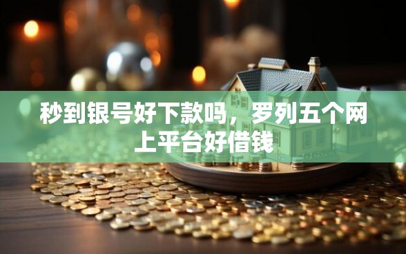 秒到银号好下款吗，罗列五个网上平台好借钱