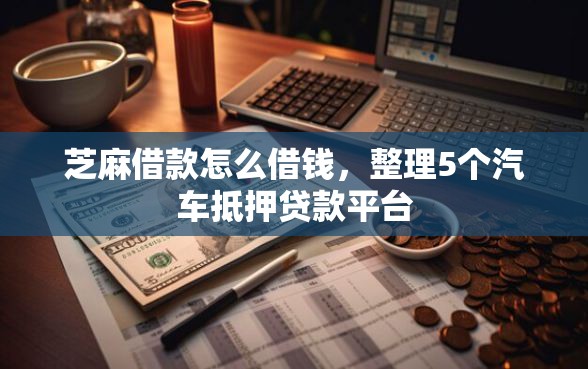 芝麻借款怎么借钱，整理5个汽车抵押贷款平台