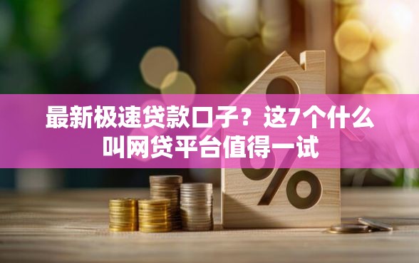 最新极速贷款口子？这7个什么叫网贷平台值得一试