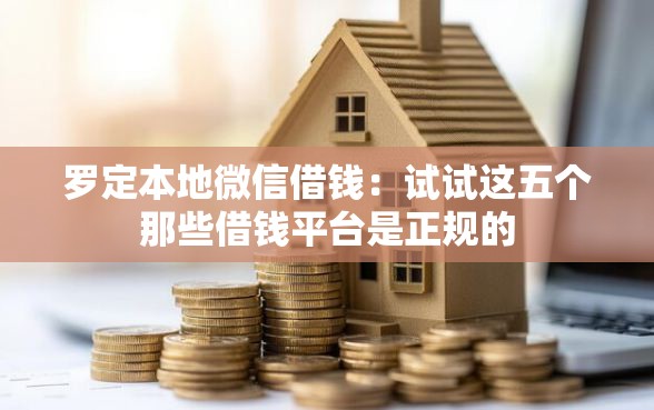 罗定本地微信借钱:试试这五个那些借钱平台是正规的 罗定本地微信借钱:试试这五个那些借钱平台是正规的