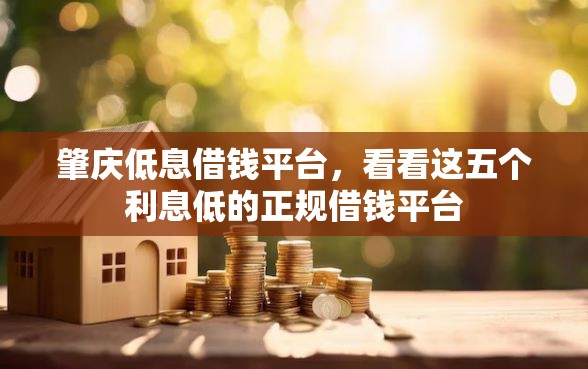 肇庆低息借钱平台，看看这五个利息低的正规借钱平台
