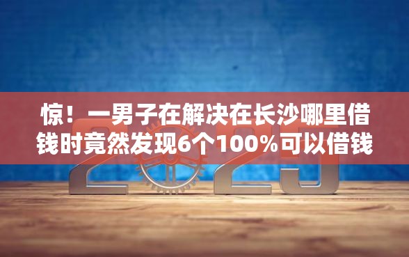 惊！一男子在解决在长沙哪里借钱时竟然发现6个100%可以借钱的平台，事后分享了出来