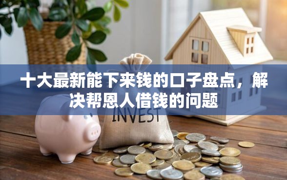 十大最新能下来钱的口子盘点，解决帮恩人借钱的问题