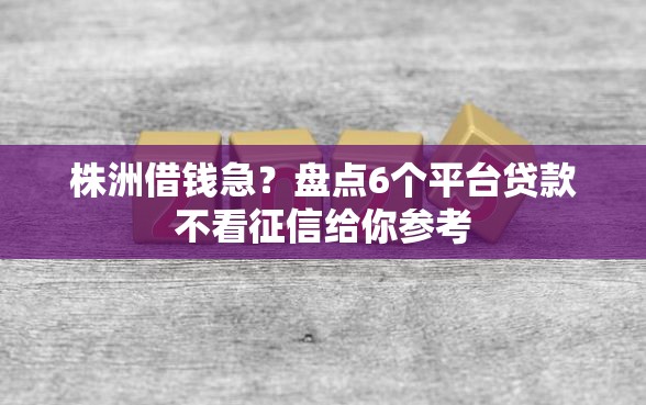 株洲借钱急？盘点6个平台贷款不看征信给你参考