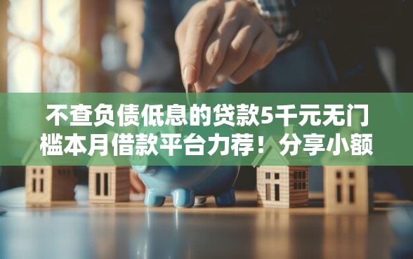 不查负债低息的贷款5千元无门槛本月借款平台力荐！分享小额网贷口子5千元无门槛借款